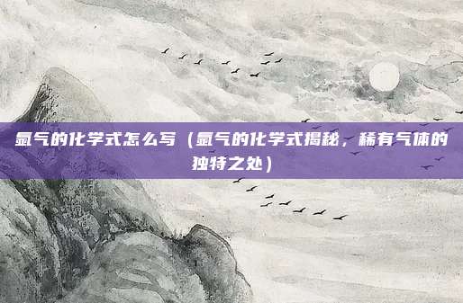 氩气的化学式怎么写(氩气的化学式揭秘,稀有气体的独特之处)