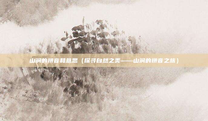 山涧的拼音和意思(探寻自然之美——山涧的拼音之旅)