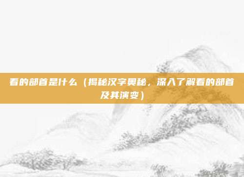 看的部首是什么(揭秘汉字奥秘,深入了解看的部首及其演变)