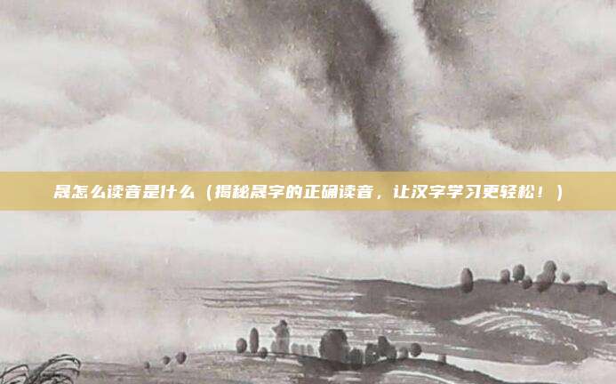 晟怎么读音是什么(揭秘晟字的正确读音,让汉字学习更轻松!)