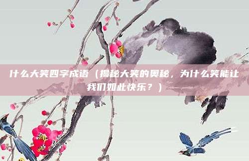什么大笑四字成语(揭秘大笑的奥秘,为什么笑能让我们如此快乐?)