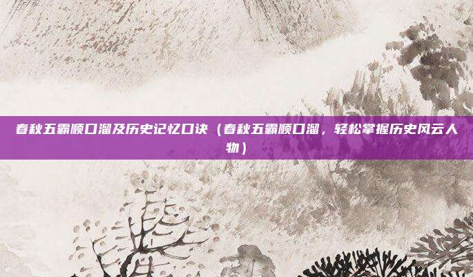 春秋五霸顺口溜及历史记忆口诀(春秋五霸顺口溜,轻松掌握历史风云人物)