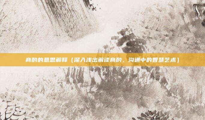 商酌的意思解释(深入浅出解读商酌,沟通中的智慧艺术)