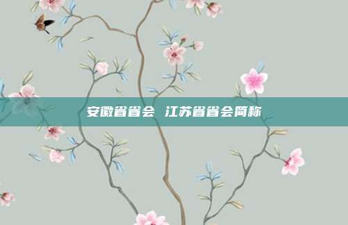 安徽省省会 江苏省省会简称