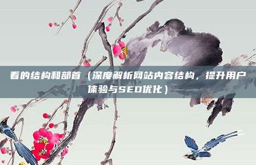 看的结构和部首(深度解析网站内容结构,提升用户体验与SEO优化)