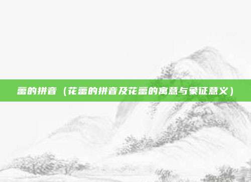 蕾的拼音（花蕾的拼音及花蕾的寓意与象征意义）