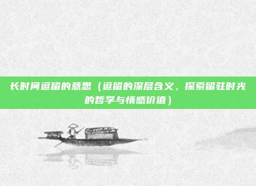 长时间逗留的意思(逗留的深层含义,探索留驻时光的哲学与情感价值)
