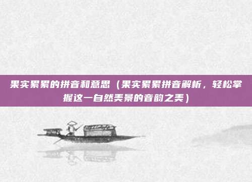 果实累累的拼音和意思(果实累累拼音解析,轻松掌握这一自然美景的音韵之美)