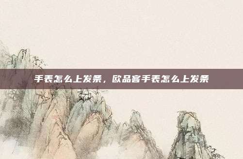 手表怎么上发条，欧品客手表怎么上发条
