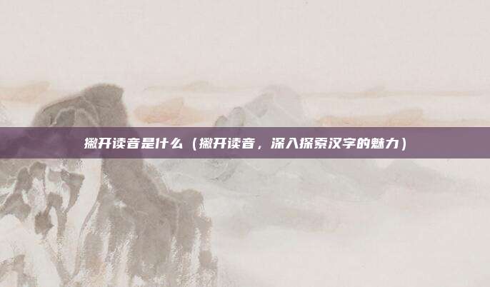 撇开读音是什么(撇开读音,深入探索汉字的魅力)