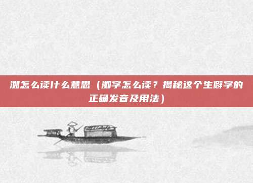 洳怎么读什么意思(洳字怎么读?揭秘这个生僻字的正确发音及用法)