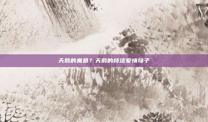 天鹅的寓意?天鹅的纯洁爱情句子