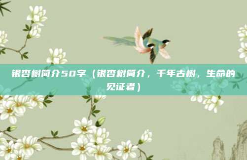 银杏树简介50字(银杏树简介,千年古树,生命的见证者)