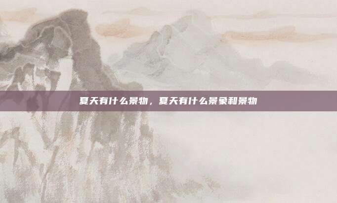 夏天有什么景物,夏天有什么景象和景物