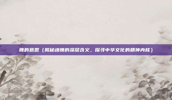 魄的意思(揭秘魂魄的深层含义,探寻中华文化的精神内核)