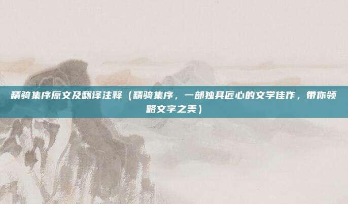 精骑集序原文及翻译注释(精骑集序,一部独具匠心的文学佳作,带你领略文字之美)