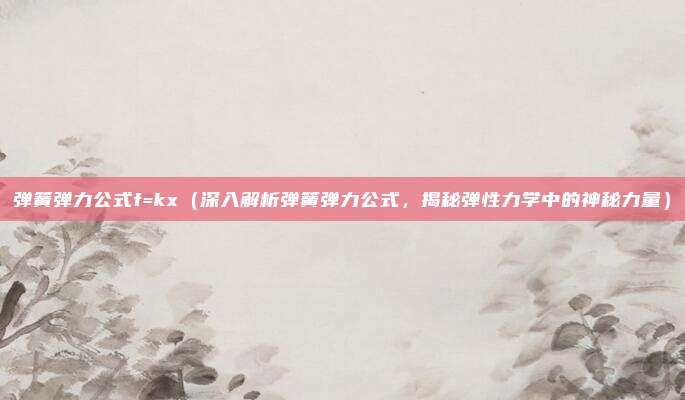 弹簧弹力公式f=kx(深入解析弹簧弹力公式,揭秘弹性力学中的神秘力量)