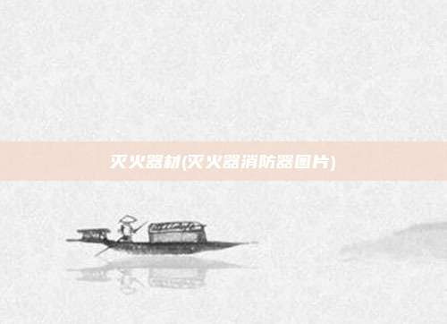 灭火器材(灭火器消防器图片)