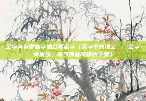 金字旁有哪些字适合取名字(汉字中的瑰宝——金字旁家族,探寻那些闪耀的字眼)