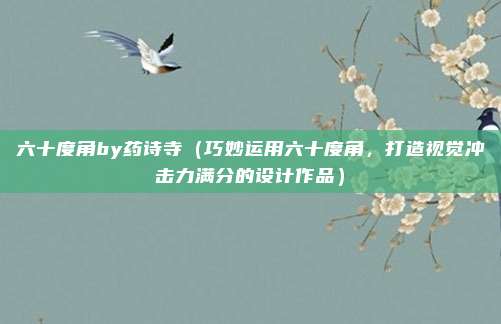 六十度角by药诗寺(巧妙运用六十度角,打造视觉冲击力满分的设计作品)