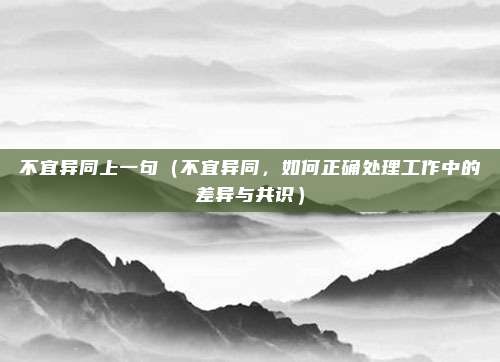 不宜异同上一句(不宜异同,如何正确处理工作中的差异与共识)