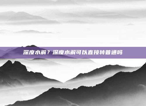 深度水解?深度水解可以直接转普通吗