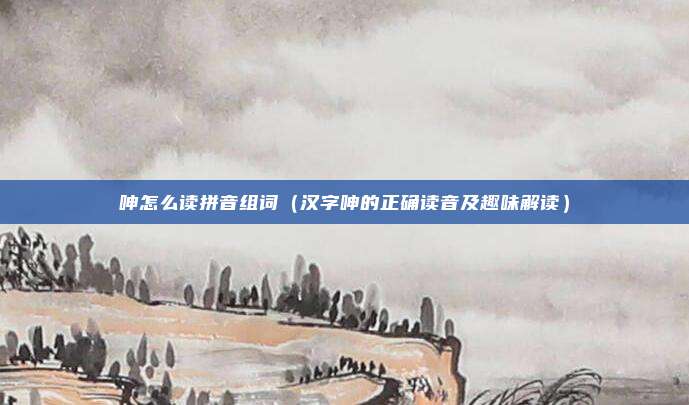 呻怎么读拼音组词(汉字呻的正确读音及趣味解读)