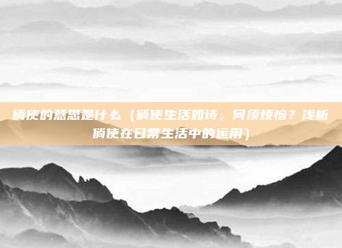 倘使的意思是什么(倘使生活如诗,何须烦恼?浅析倘使在日常生活中的运用)