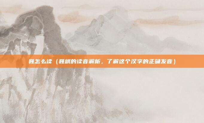 巍怎么读(巍峨的读音解析,了解这个汉字的正确发音)