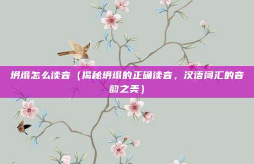 坍塌怎么读音(揭秘坍塌的正确读音,汉语词汇的音韵之美)