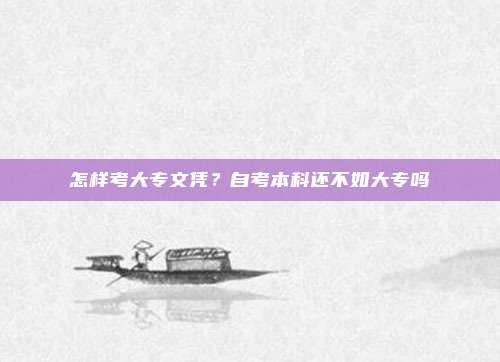 怎样考大专文凭?自考本科还不如大专吗