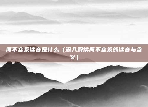间不容发读音是什么(深入解读间不容发的读音与含义)