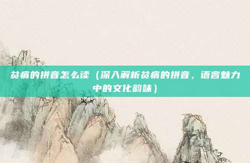 贫瘠的拼音怎么读(深入解析贫瘠的拼音,语言魅力中的文化韵味)