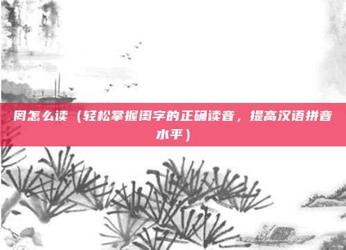 罔怎么读(轻松掌握闺字的正确读音,提高汉语拼音水平)
