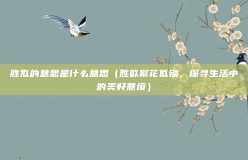 胜似的意思是什么意思(胜似繁花似锦,探寻生活中的美好意境)