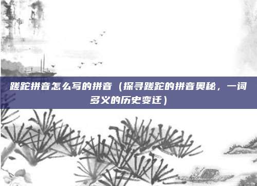 蹉跎拼音怎么写的拼音(探寻蹉跎的拼音奥秘,一词多义的历史变迁)