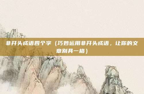非开头成语四个字(巧妙运用非开头成语,让你的文章别具一格)
