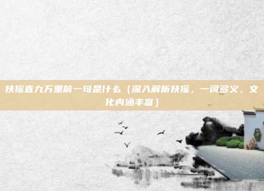 扶摇直九万里前一句是什么(深入解析扶摇,一词多义,文化内涵丰富)