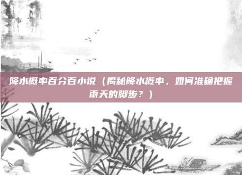 降水概率百分百小说(揭秘降水概率,如何准确把握雨天的脚步?)