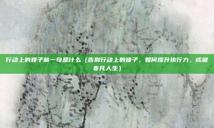 行动上的矮子前一句是什么(告别行动上的矮子,如何提升执行力,成就非凡人生)