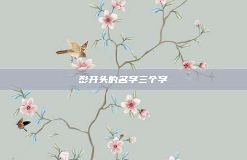 彭开头的名字三个字