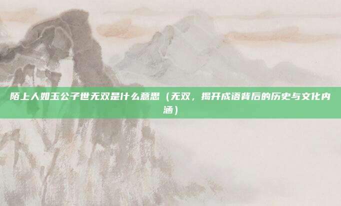 陌上人如玉公子世无双是什么意思(无双,揭开成语背后的历史与文化内涵)