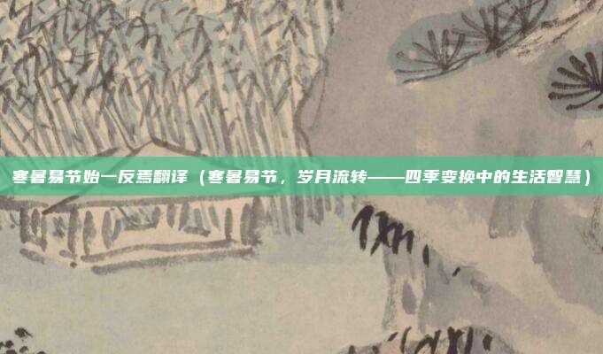 寒暑易节始一反焉翻译(寒暑易节,岁月流转——四季变换中的生活智慧)