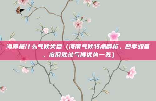 海南是什么气候类型(海南气候特点解析,四季如春,度假胜地气候优势一览)