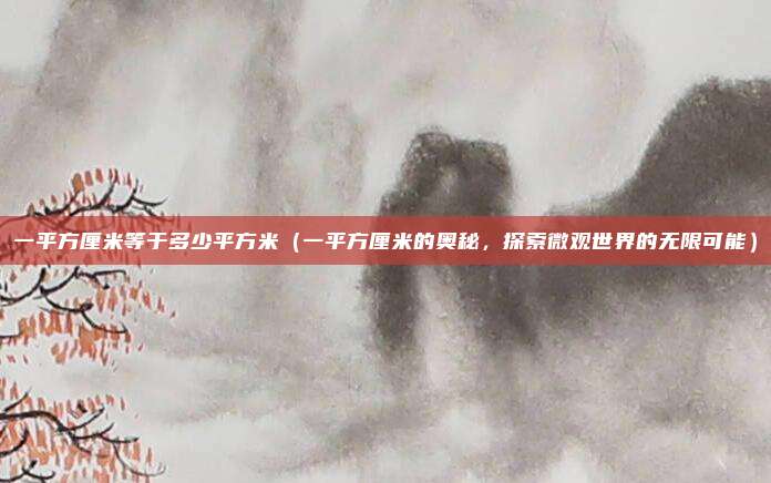 一平方厘米等于多少平方米(一平方厘米的奥秘,探索微观世界的无限可能)