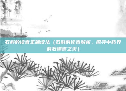 石斛的读音正确读法(石斛的读音解析,探寻中药界的石蝴蝶之美)