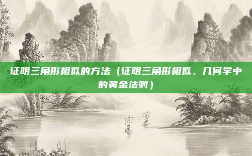 证明三角形相似的方法(证明三角形相似,几何学中的黄金法则)
