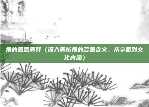 损的意思解释(深入解析损的多重含义,从字面到文化内涵)