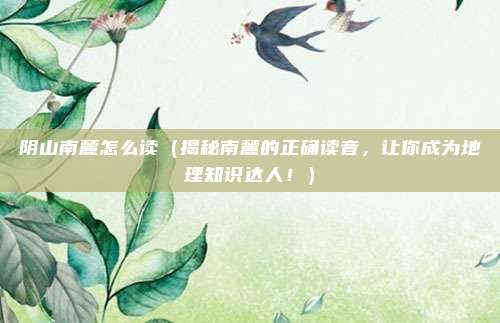 阴山南麓怎么读(揭秘南麓的正确读音,让你成为地理知识达人!)
