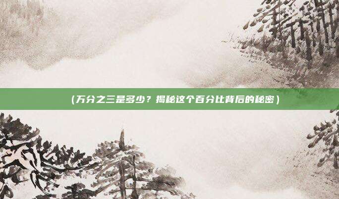 (万分之三是多少?揭秘这个百分比背后的秘密)